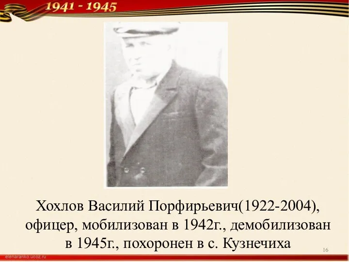 Хохлов Василий Порфирьевич(1922-2004), офицер, мобилизован в 1942г., демобилизован в 1945г., похоронен в с. Кузнечиха