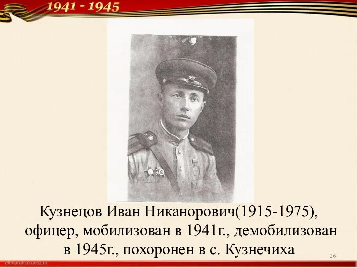 Кузнецов Иван Никанорович(1915-1975), офицер, мобилизован в 1941г., демобилизован в 1945г., похоронен в с. Кузнечиха