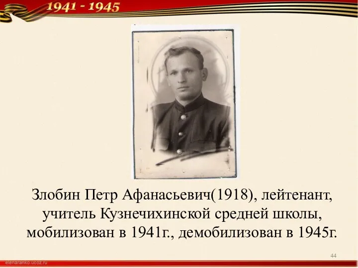 Злобин Петр Афанасьевич(1918), лейтенант, учитель Кузнечихинской средней школы, мобилизован в 1941г., демобилизован в 1945г.