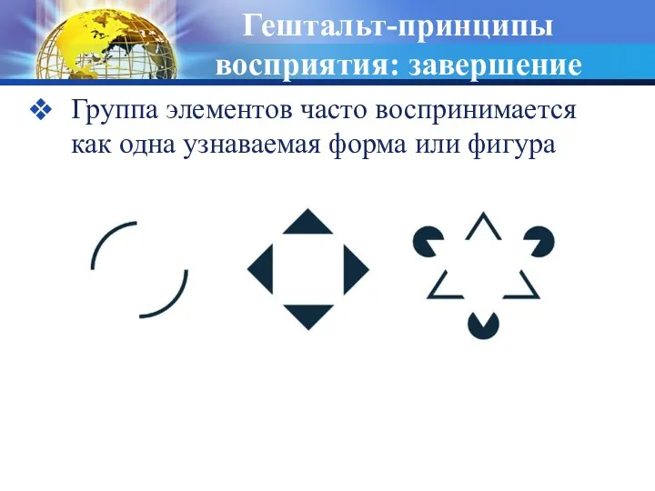 Гештальт-принципы восприятия: завершение Группа элементов часто воспринимается как одна узнаваемая форма или фигура