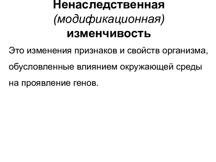 Ненаследственная (модификационная) изменчивость Это изменения признаков и свойств организма, обусловленные влиянием окружающей среды на проявление генов.