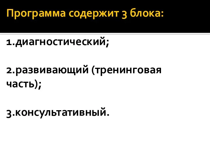 Программа содержит 3 блока: 1.диагностический; 2.развивающий (тренинговая часть); 3.консультативный.