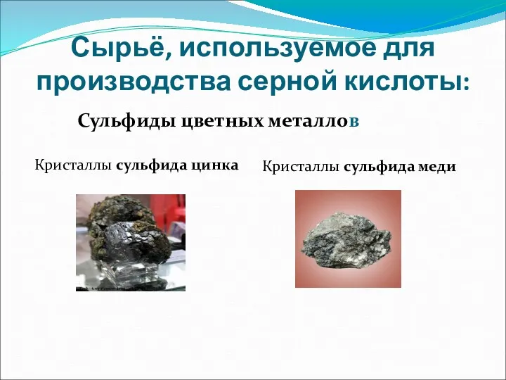Сырьё, используемое для производства серной кислоты: Сульфиды цветных металлов Кристаллы сульфида цинка Кристаллы сульфида меди