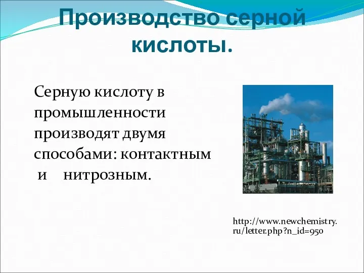 Производство серной кислоты. Серную кислоту в промышленности производят двумя способами: контактным и нитрозным. http://www.newchemistry.ru/letter.php?n_id=950