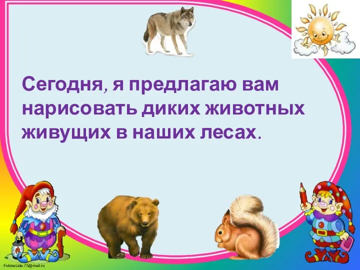 Сегодня, я предлагаю вам нарисовать диких животных живущих в наших лесах.