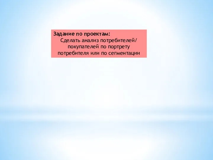 Задание по проектам: Сделать анализ потребителей/ покупателей по портрету потребителя или по сегментации