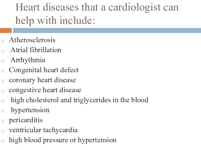 Heart diseases that a cardiologist can help with include: Atherosclerosis Atrial fibrillation Arrhythmia