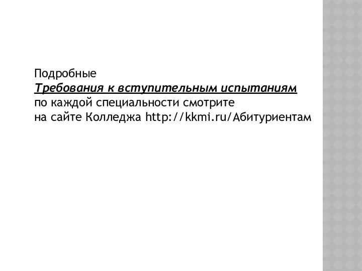 Подробные Требования к вступительным испытаниям по каждой специальности смотрите на сайте Колледжа http://kkmi.ru/Абитуриентам