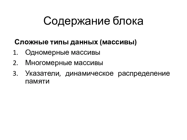 Содержание блока Сложные типы данных (массивы) Одномерные массивы Многомерные массивы Указатели, динамическое распределение памяти