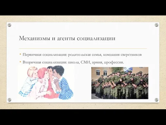 Механизмы и агенты социализации Первичная социализация: родительская семья, компания сверстников Вторичная социализация: школа, СМИ, армия, профессия.