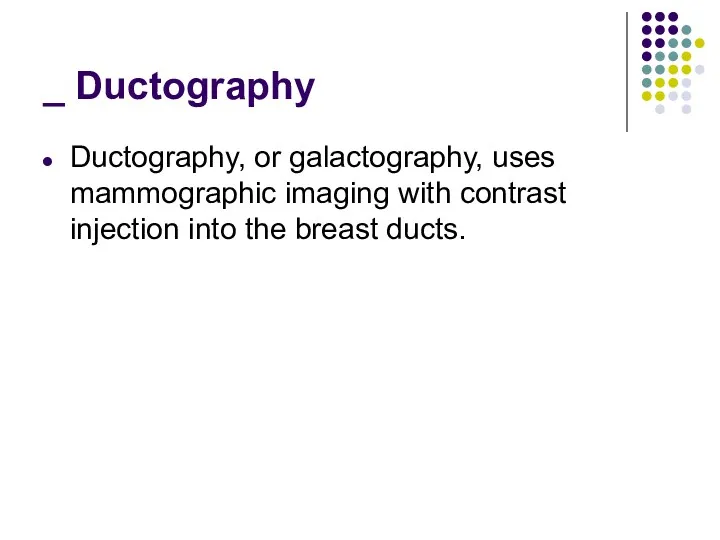 _ Ductography Ductography, or galactography, uses mammographic imaging with contrast injection into the breast ducts.