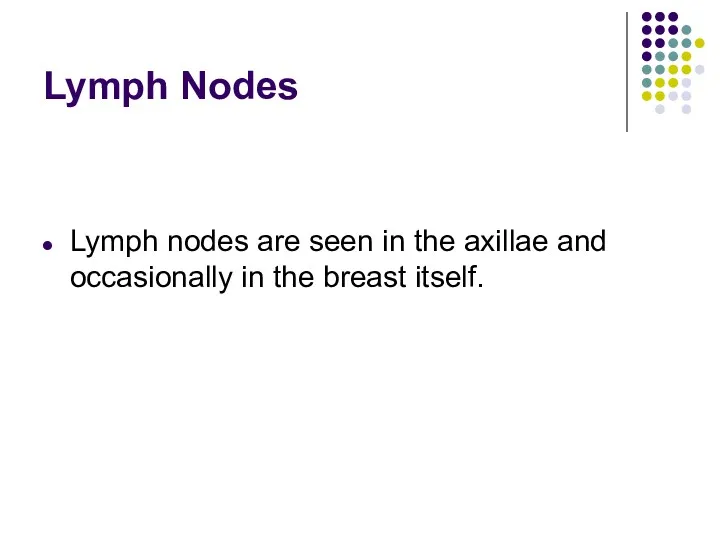 Lymph Nodes Lymph nodes are seen in the axillae and occasionally in the breast itself.
