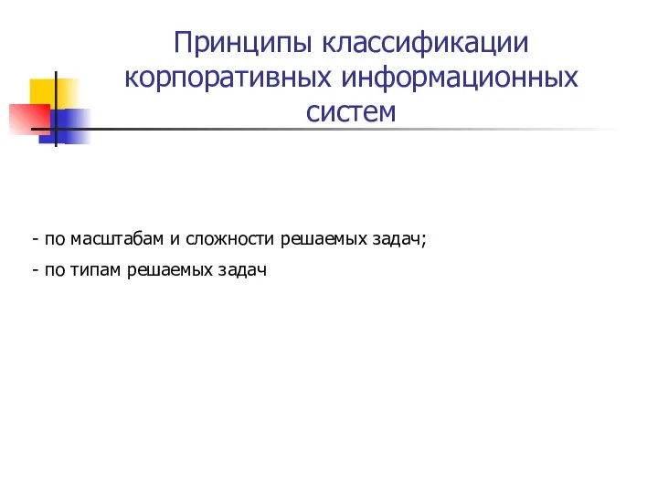 Принципы классификации корпоративных информационных систем по масштабам и сложности решаемых задач; по типам решаемых задач