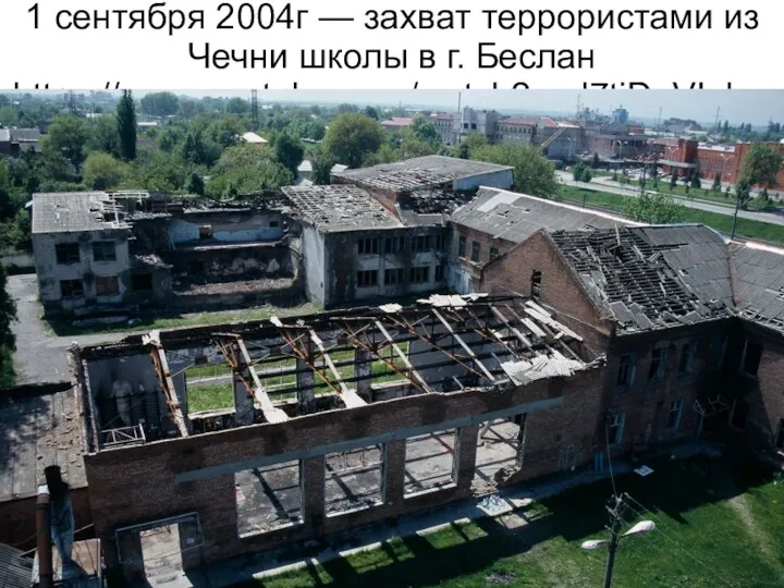 1 сентября 2004г — захват террористами из Чечни школы в г. Беслан https://www.youtube.com/watch?v=d7tiDaVI_hw