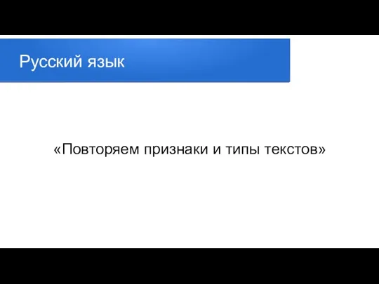 Русский язык «Повторяем признаки и типы текстов»