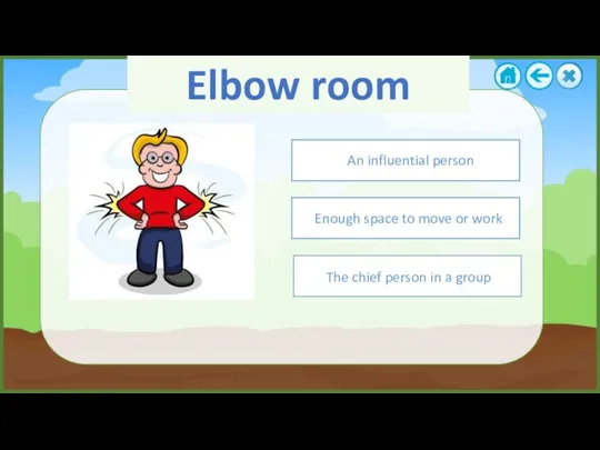 Elbow room Enough space to move or work The chief
