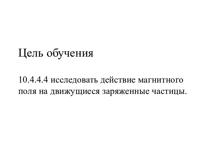 Цель обучения 10.4.4.4 исследовать действие магнитного поля на движущиеся заряженные частицы.