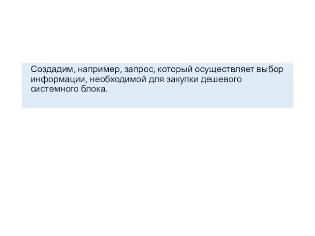 Создадим, например, запрос, который осуществляет выбор информации, необходимой для закупки дешевого системного блока.