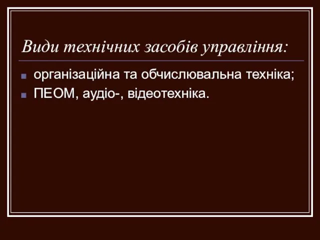 Види технічних засобів управління: організаційна та обчислювальна техніка; ПЕОМ, аудіо-, відеотехніка.