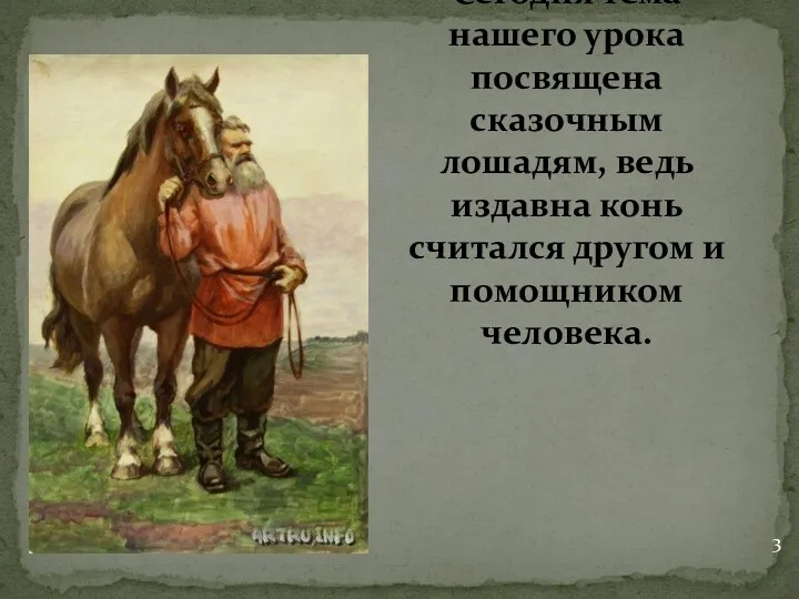 Сегодня тема нашего урока посвящена сказочным лошадям, ведь издавна конь считался другом и помощником человека. 3