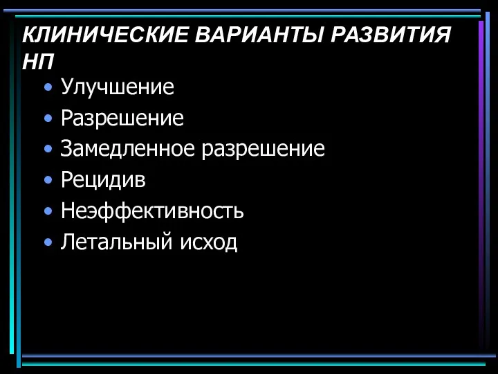 КЛИНИЧЕСКИЕ ВАРИАНТЫ РАЗВИТИЯ НП Улучшение Разрешение Замедленное разрешение Рецидив Неэффективность Летальный исход