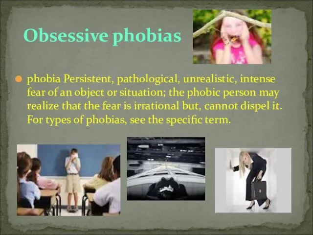 phobia Persistent, pathological, unrealistic, intense fear of an object or