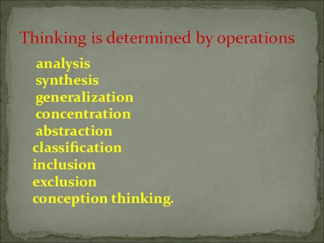analysis synthesis generalization concentration abstraction classification inclusion exclusion conception thinking. Thinking is determined by operations