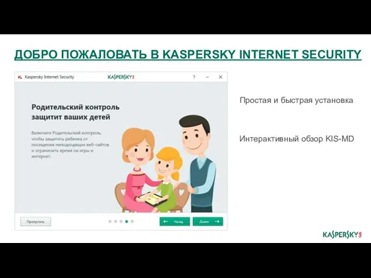Простая и быстрая установка Интерактивный обзор KIS-MD ДОБРО ПОЖАЛОВАТЬ В KASPERSKY INTERNET SECURITY