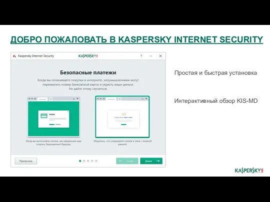 Простая и быстрая установка Интерактивный обзор KIS-MD ДОБРО ПОЖАЛОВАТЬ В KASPERSKY INTERNET SECURITY