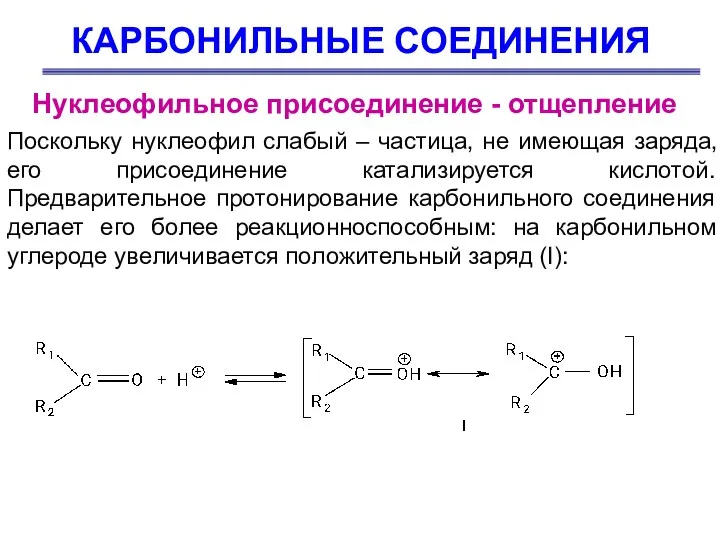 КАРБОНИЛЬНЫЕ СОЕДИНЕНИЯ Нуклеофильное присоединение - отщепление Поскольку нуклеофил слабый –