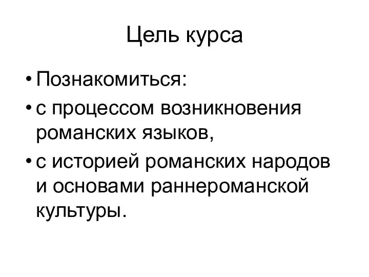 Цель курса Познакомиться: с процессом возникновения романских языков, с историей романских народов и основами раннероманской культуры.