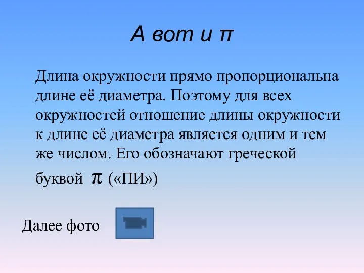 А вот и π Длина окружности прямо пропорциональна длине её диаметра. Поэтому для