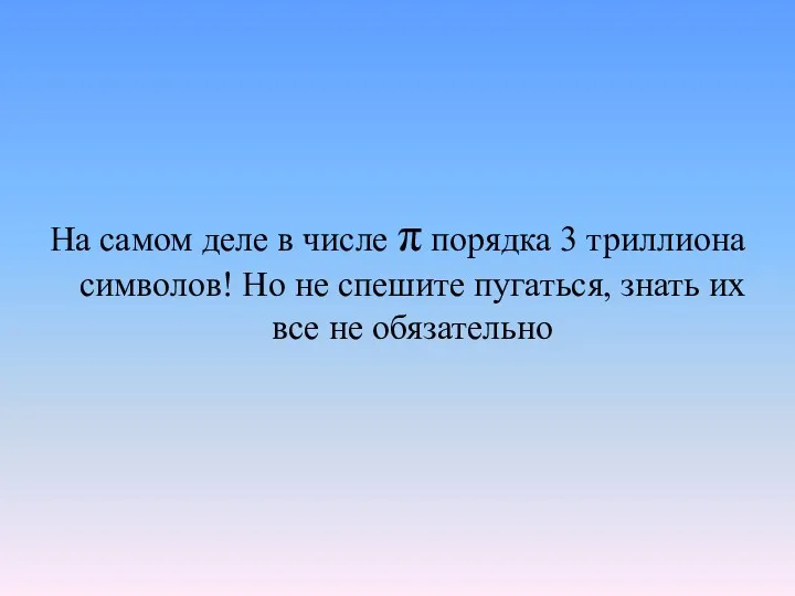 На самом деле в числе π порядка 3 триллиона символов! Но не спешите