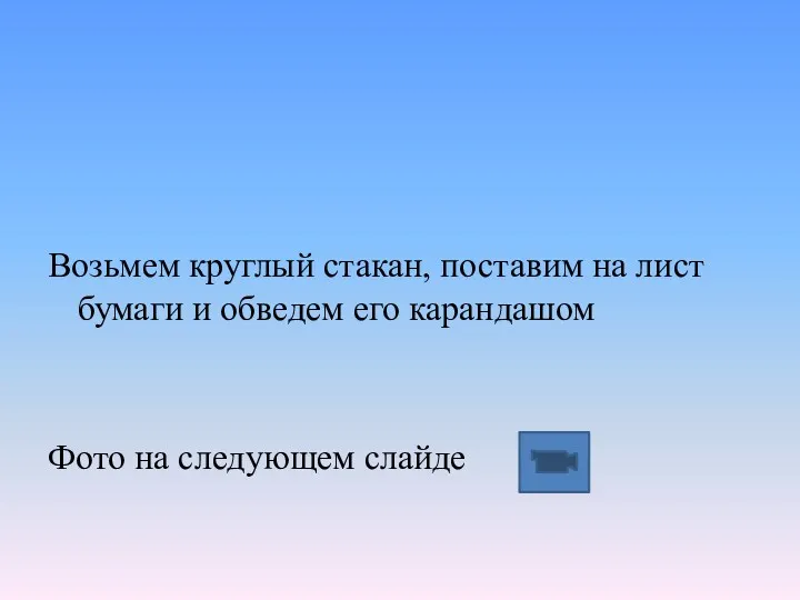 Возьмем круглый стакан, поставим на лист бумаги и обведем его карандашом Фото на следующем слайде