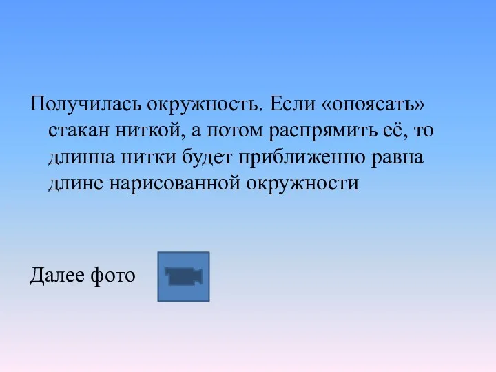 Получилась окружность. Если «опоясать» стакан ниткой, а потом распрямить её, то длинна нитки