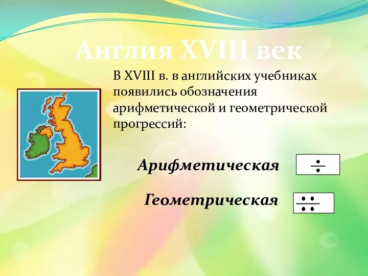 Англия XVIII век В XVIII в. в английских учебниках появились обозначения арифметической и геометрической прогрессий: