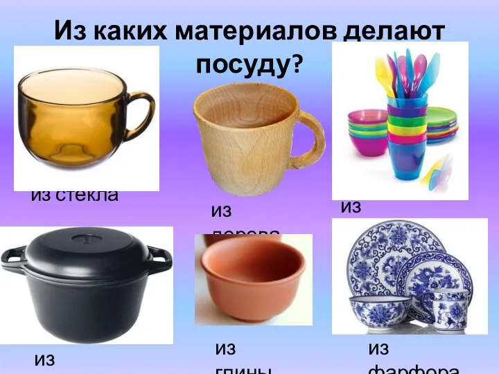 Из каких материалов делают посуду? из стекла из дерева из