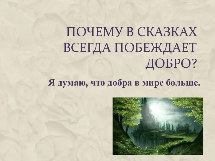 ПОЧЕМУ В СКАЗКАХ ВСЕГДА ПОБЕЖДАЕТ ДОБРО? Я думаю, что добра в мире больше.