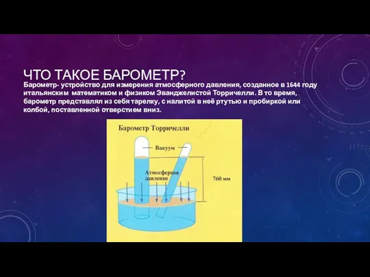 ЧТО ТАКОЕ БАРОМЕТР? Барометр- устройство для измерения атмосферного давления, созданное