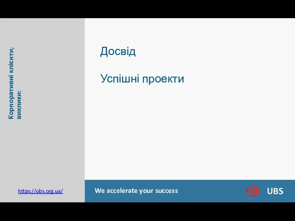 UBS We accelerate your success https://ubs.org.ua/ Корпоративні клієнти, виклики: Досвід Успішні проекти