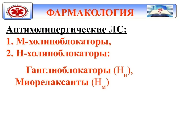 ФАРМАКОЛОГИЯ Антихолинергические ЛС: 1. М-холиноблокаторы, 2. Н-холиноблокаторы: Ганглиоблокаторы (Нн), Миорелаксанты (Нм)