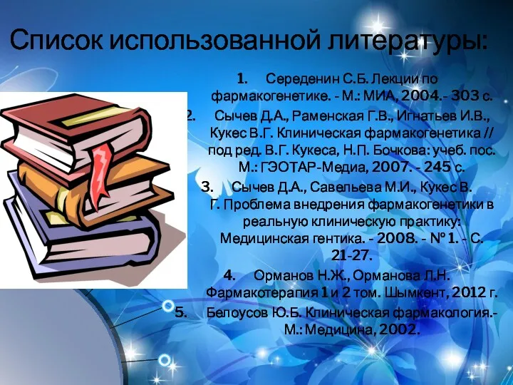 Список использованной литературы: Середенин С.Б. Лекции по фармакогенетике. - М.: МИА, 2004.- 303