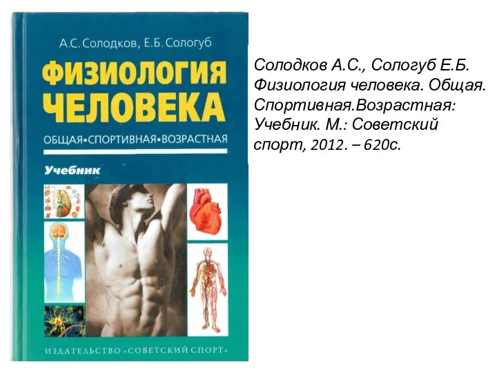 Солодков А.С., Сологуб Е.Б. Физиология человека. Общая.Спортивная.Возрастная: Учебник. М.: Советский спорт, 2012. – 620с.