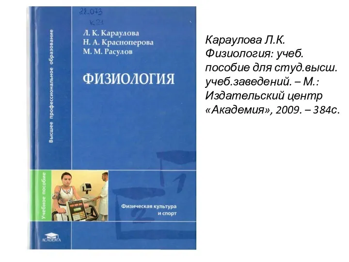 Караулова Л.К. Физиология: учеб.пособие для студ.высш.учеб.заведений. – М.: Издательский центр «Академия», 2009. – 384с.