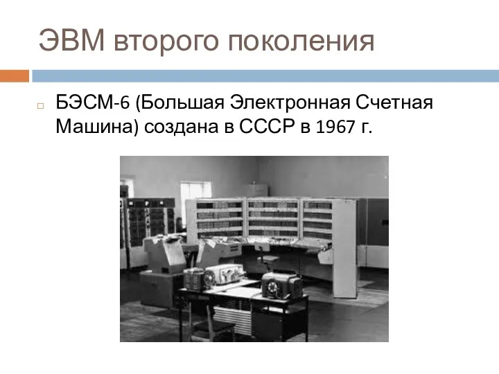 ЭВМ второго поколения БЭСМ-6 (Большая Электронная Счетная Машина) создана в СССР в 1967 г.