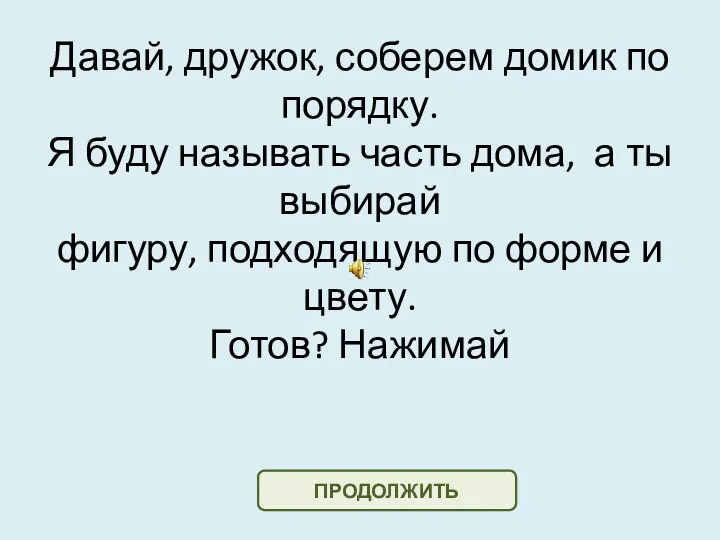 Давай, дружок, соберем домик по порядку. Я буду называть часть