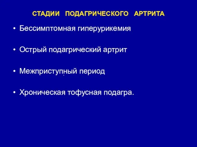 СТАДИИ ПОДАГРИЧЕСКОГО АРТРИТА Бессимптомная гиперурикемия Острый подагрический артрит Межприступный период Хроническая тофусная подагра. .