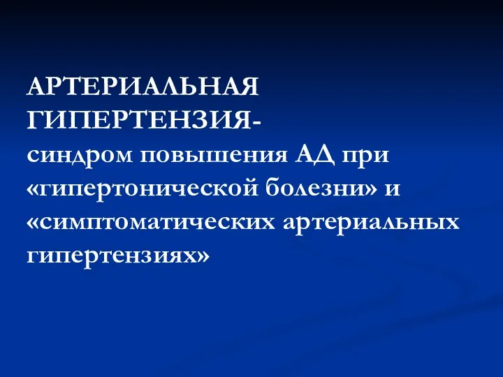 АРТЕРИАЛЬНАЯ ГИПЕРТЕНЗИЯ- синдром повышения АД при «гипертонической болезни» и «симптоматических артериальных гипертензиях»