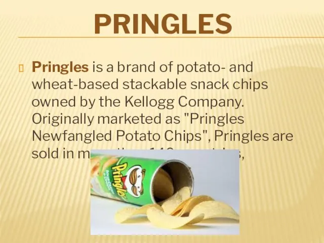 PRINGLES Pringles is a brand of potato- and wheat-based stackable