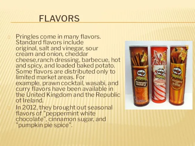 FLAVORS Pringles come in many flavors. Standard flavors include original,